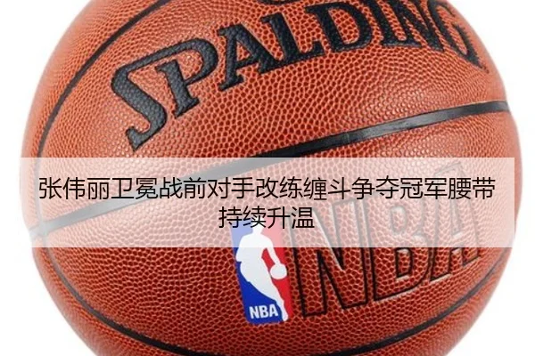 张伟丽卫冕战前对手改练缠斗争夺冠军腰带持续升温